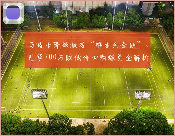 马略卡降级激活“维吉利条款”,巴萨700万欧低价回购球员全解析