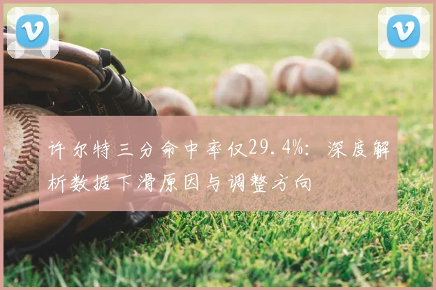 许尔特三分命中率仅29.4%：深度解析数据下滑原因与调整方向