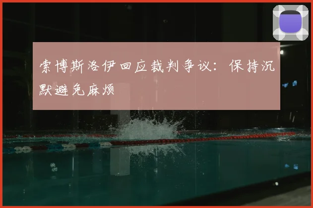 索博斯洛伊回应裁判争议：保持沉默避免麻烦