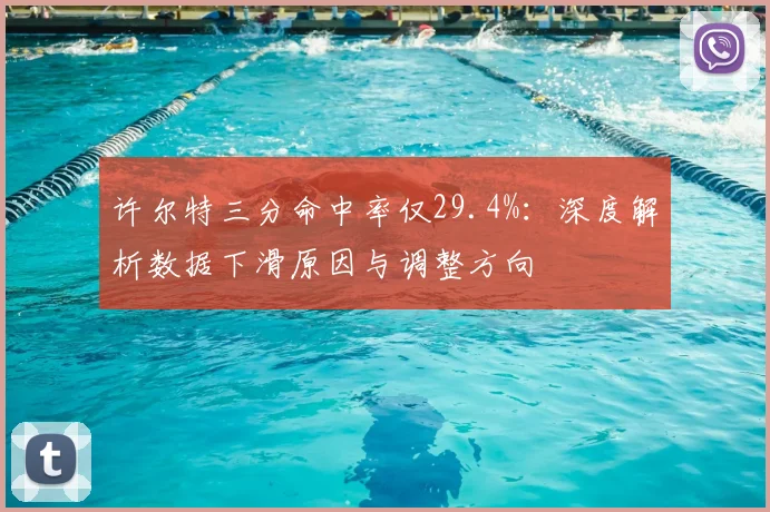 许尔特三分命中率仅29.4%：深度解析数据下滑原因与调整方向
