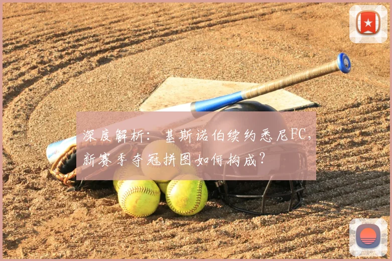 深度解析：基斯诺伯续约悉尼FC，新赛季夺冠拼图如何构成？